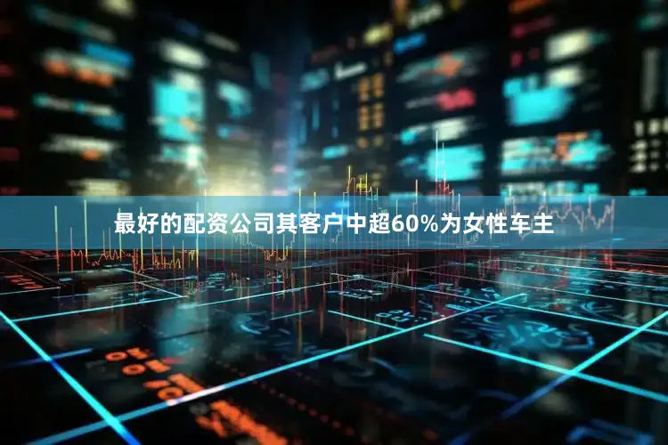 最好的配资公司其客户中超60%为女性车主