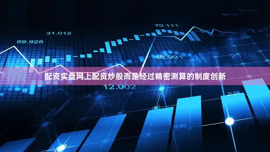 配资实盘网上配资炒股而是经过精密测算的制度创新