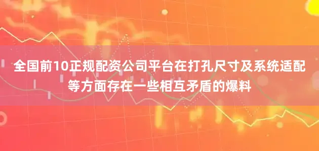 全国前10正规配资公司平台在打孔尺寸及系统适配等方面存在一些相互矛盾的爆料