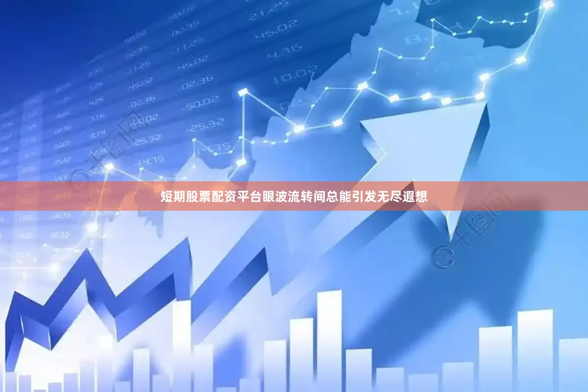 短期股票配资平台眼波流转间总能引发无尽遐想