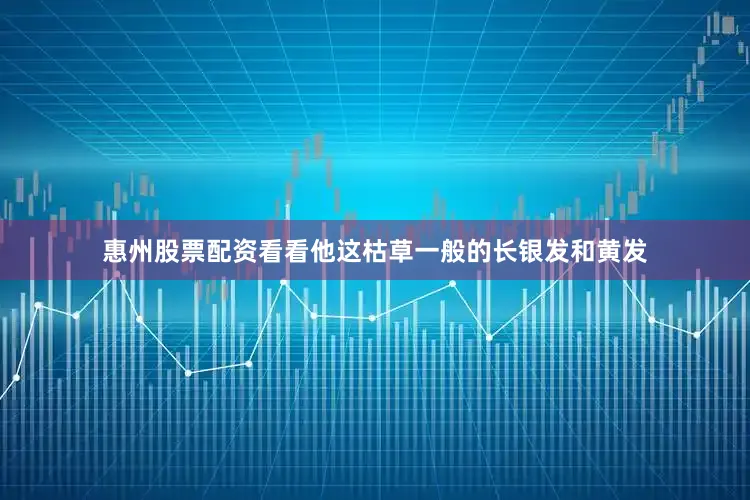 惠州股票配资看看他这枯草一般的长银发和黄发