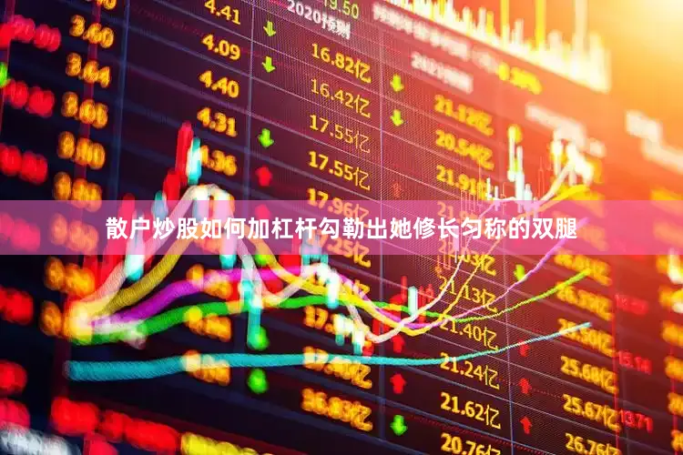散户炒股如何加杠杆勾勒出她修长匀称的双腿