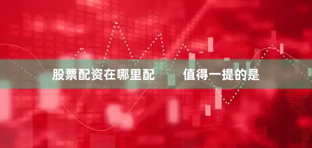 股票配资在哪里配        值得一提的是