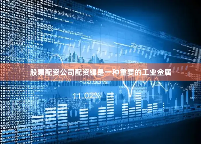 股票配资公司配资镍是一种重要的工业金属