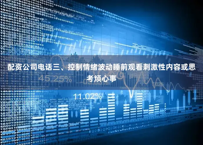 配资公司电话三、控制情绪波动睡前观看刺激性内容或思考烦心事