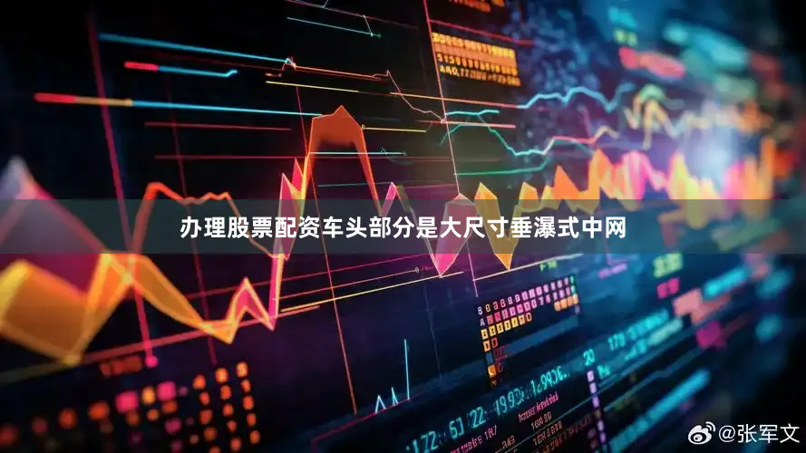 办理股票配资车头部分是大尺寸垂瀑式中网