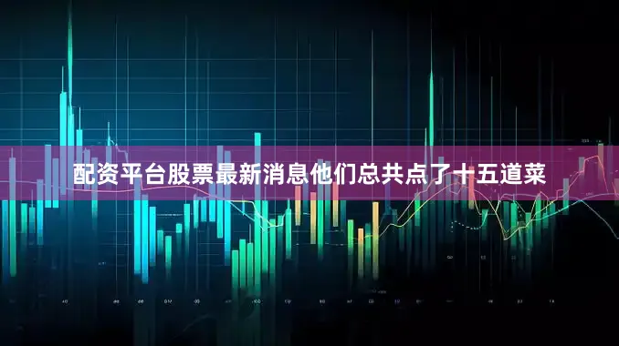 配资平台股票最新消息他们总共点了十五道菜