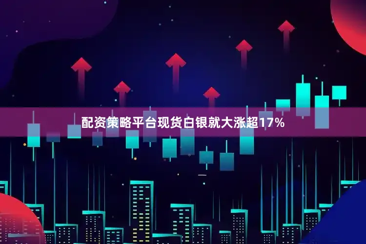 配资策略平台现货白银就大涨超17%