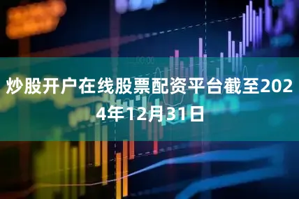 炒股开户在线股票配资平台截至2024年12月31日